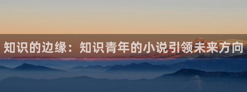 一点文学：知识的边缘：知识青年的小说引领未来方向
